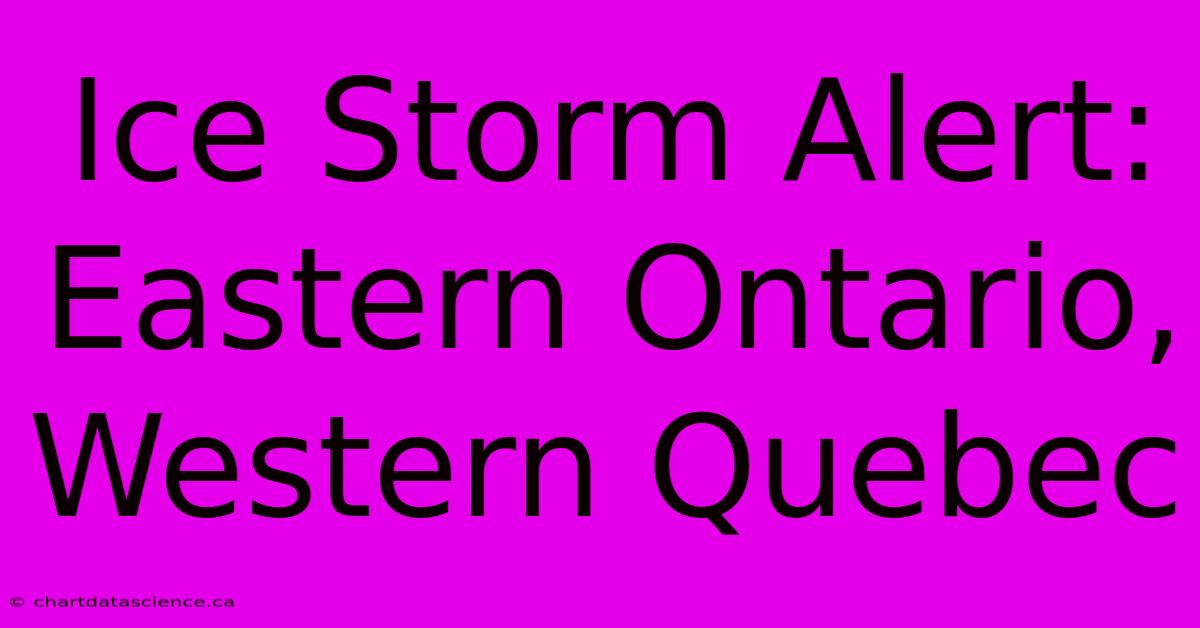 Ice Storm Alert: Eastern Ontario, Western Quebec