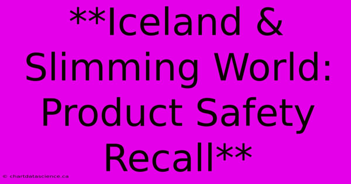 **Iceland & Slimming World: Product Safety Recall** 