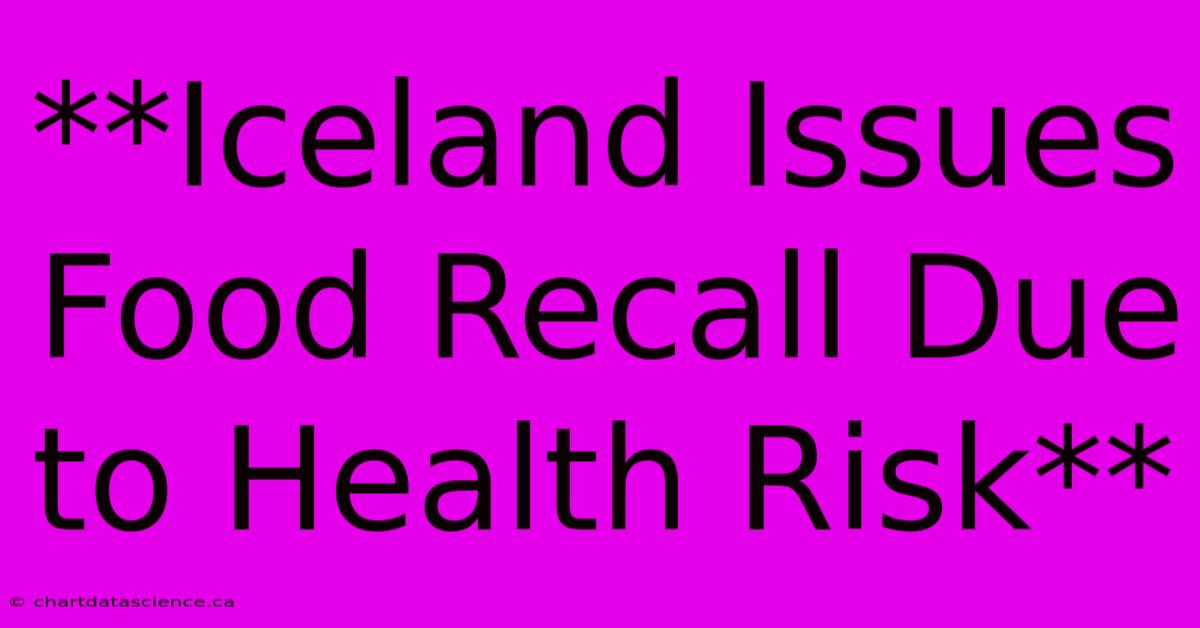 **Iceland Issues Food Recall Due To Health Risk**