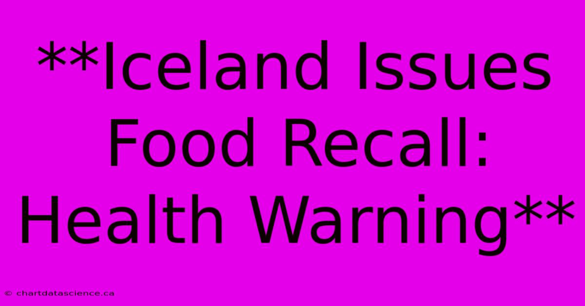 **Iceland Issues Food Recall: Health Warning** 