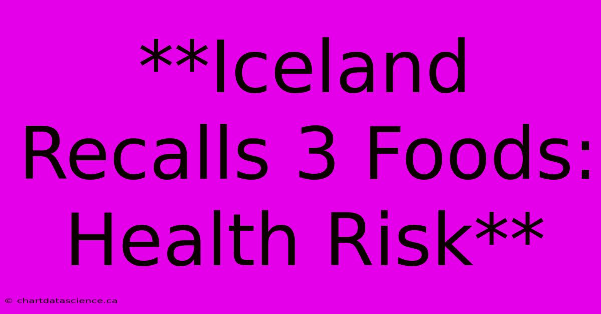 **Iceland Recalls 3 Foods: Health Risk** 