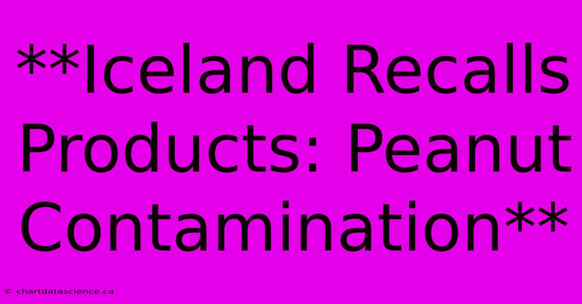 **Iceland Recalls Products: Peanut Contamination**