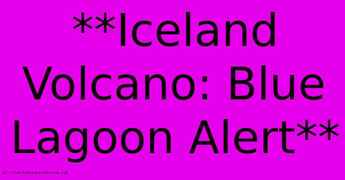 **Iceland Volcano: Blue Lagoon Alert**