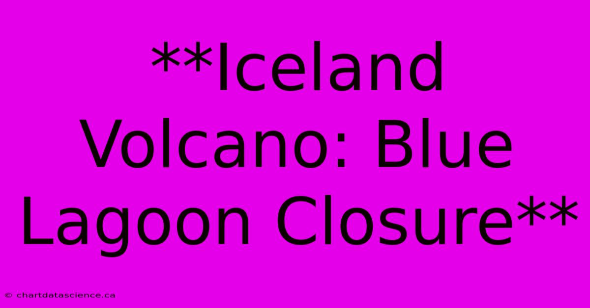 **Iceland Volcano: Blue Lagoon Closure**