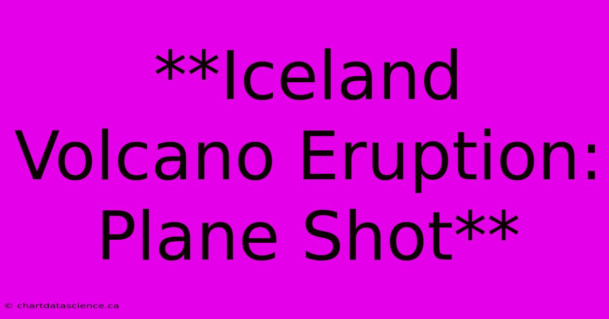 **Iceland Volcano Eruption: Plane Shot**