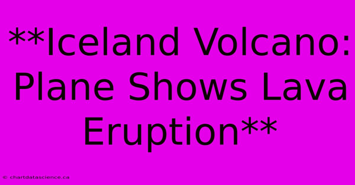 **Iceland Volcano: Plane Shows Lava Eruption**