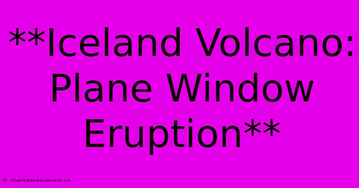 **Iceland Volcano: Plane Window Eruption**