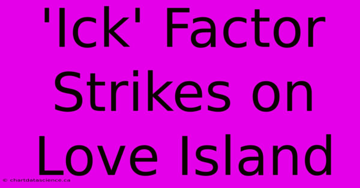 'Ick' Factor Strikes On Love Island