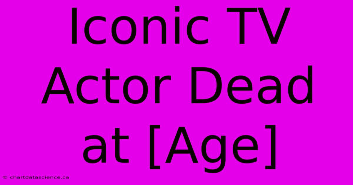 Iconic TV Actor Dead At [Age]