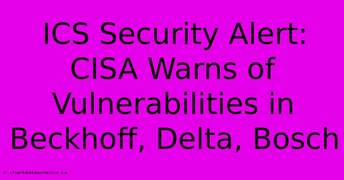 ICS Security Alert: CISA Warns Of Vulnerabilities In Beckhoff, Delta, Bosch 