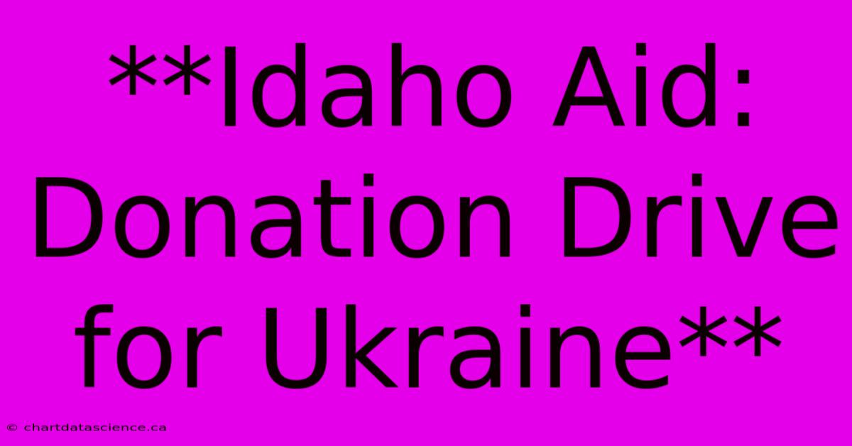 **Idaho Aid: Donation Drive For Ukraine** 