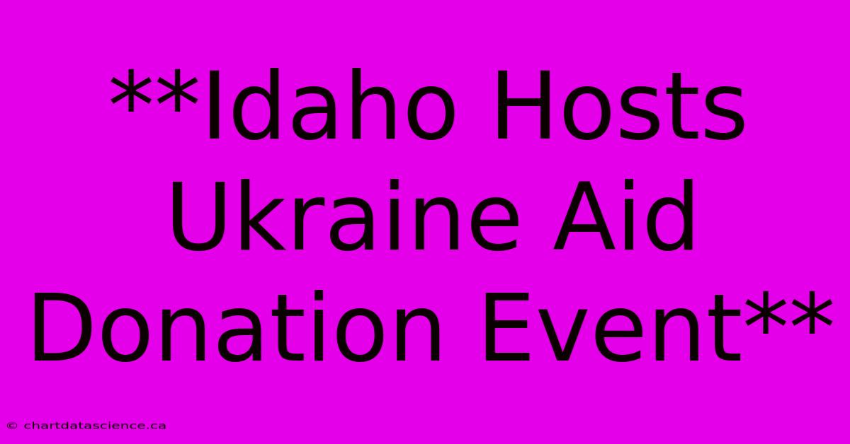 **Idaho Hosts Ukraine Aid Donation Event** 