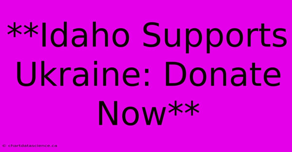 **Idaho Supports Ukraine: Donate Now**