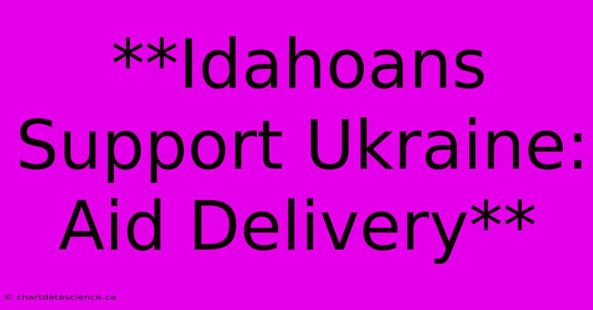 **Idahoans Support Ukraine: Aid Delivery**