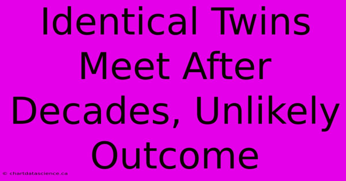 Identical Twins Meet After Decades, Unlikely Outcome