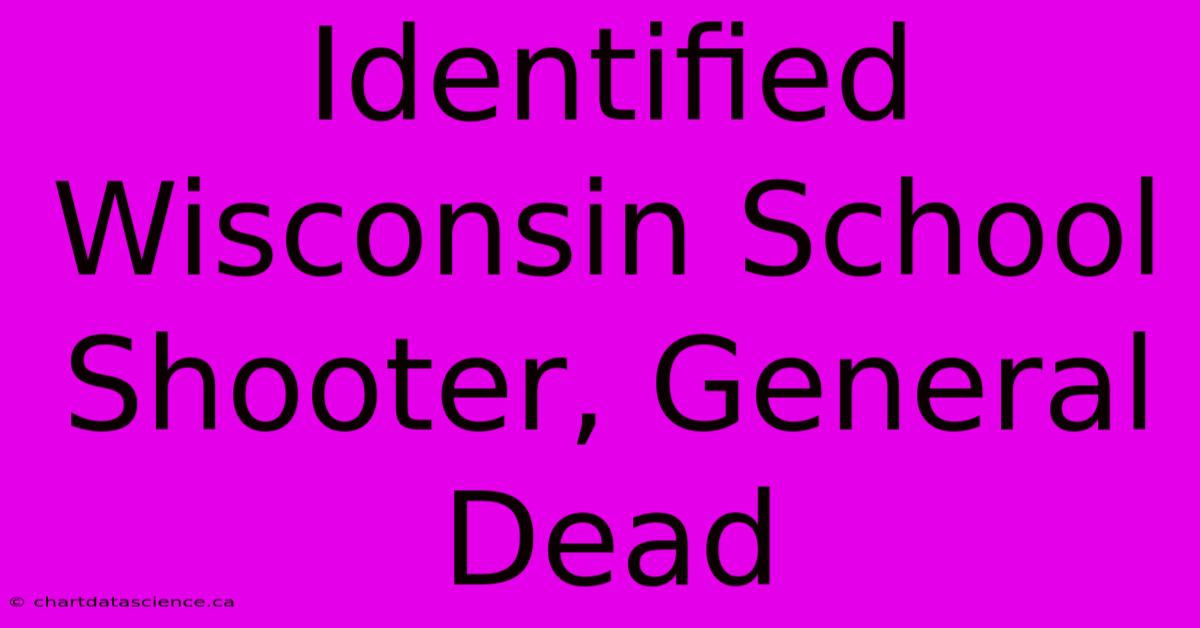 Identified Wisconsin School Shooter, General Dead