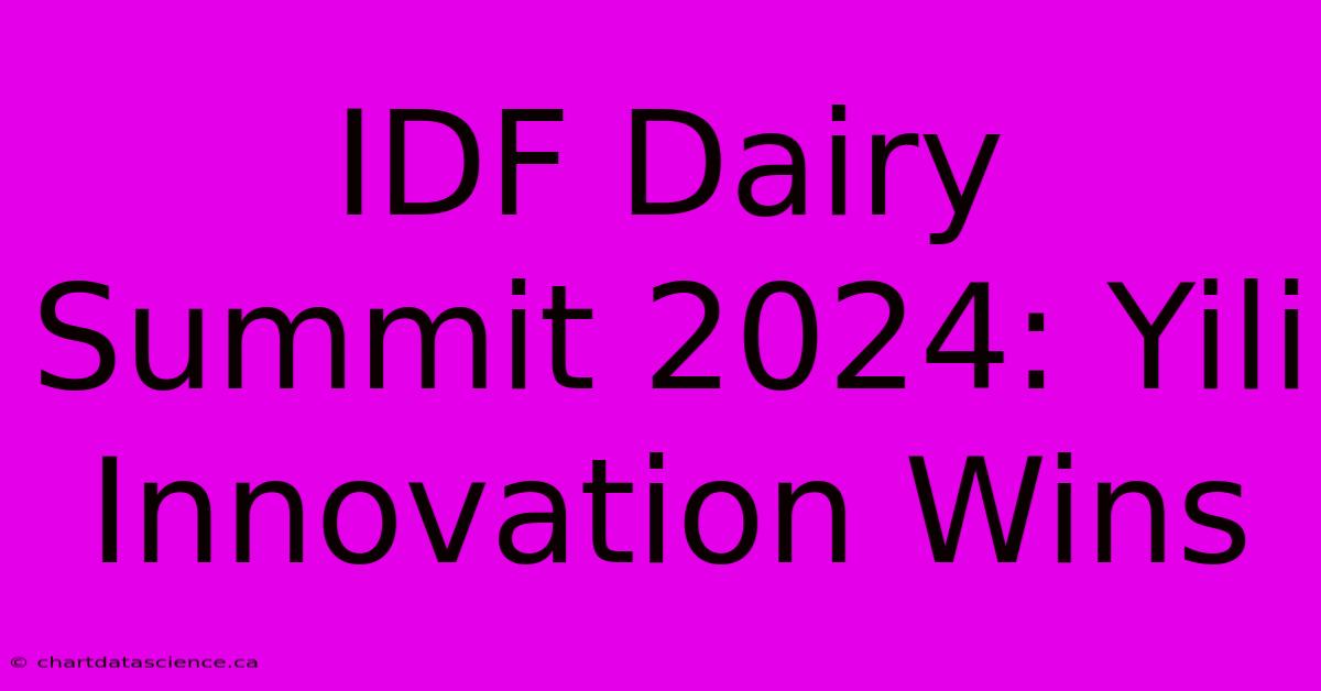 IDF Dairy Summit 2024: Yili Innovation Wins