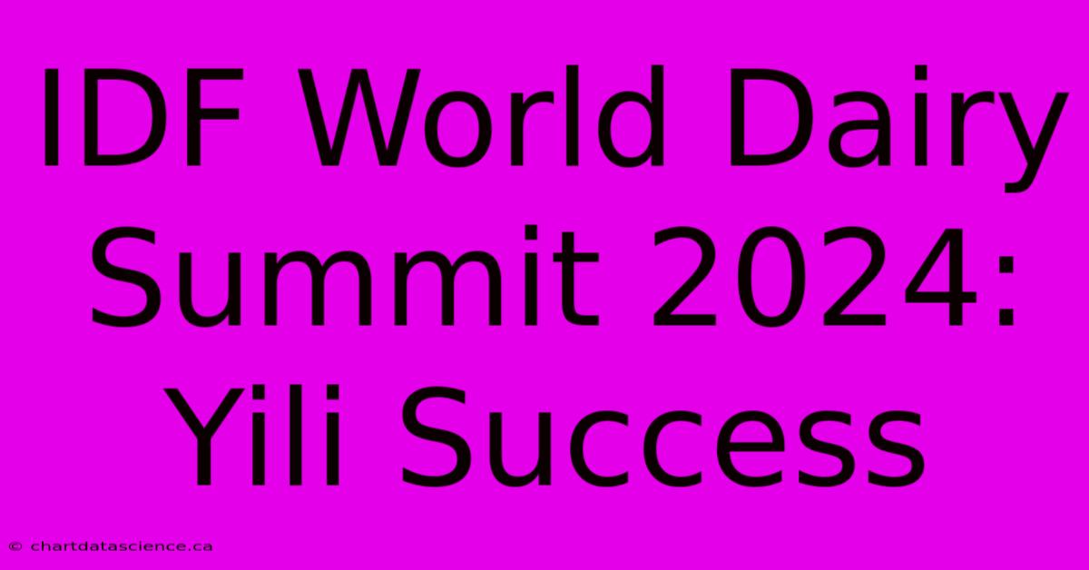 IDF World Dairy Summit 2024: Yili Success