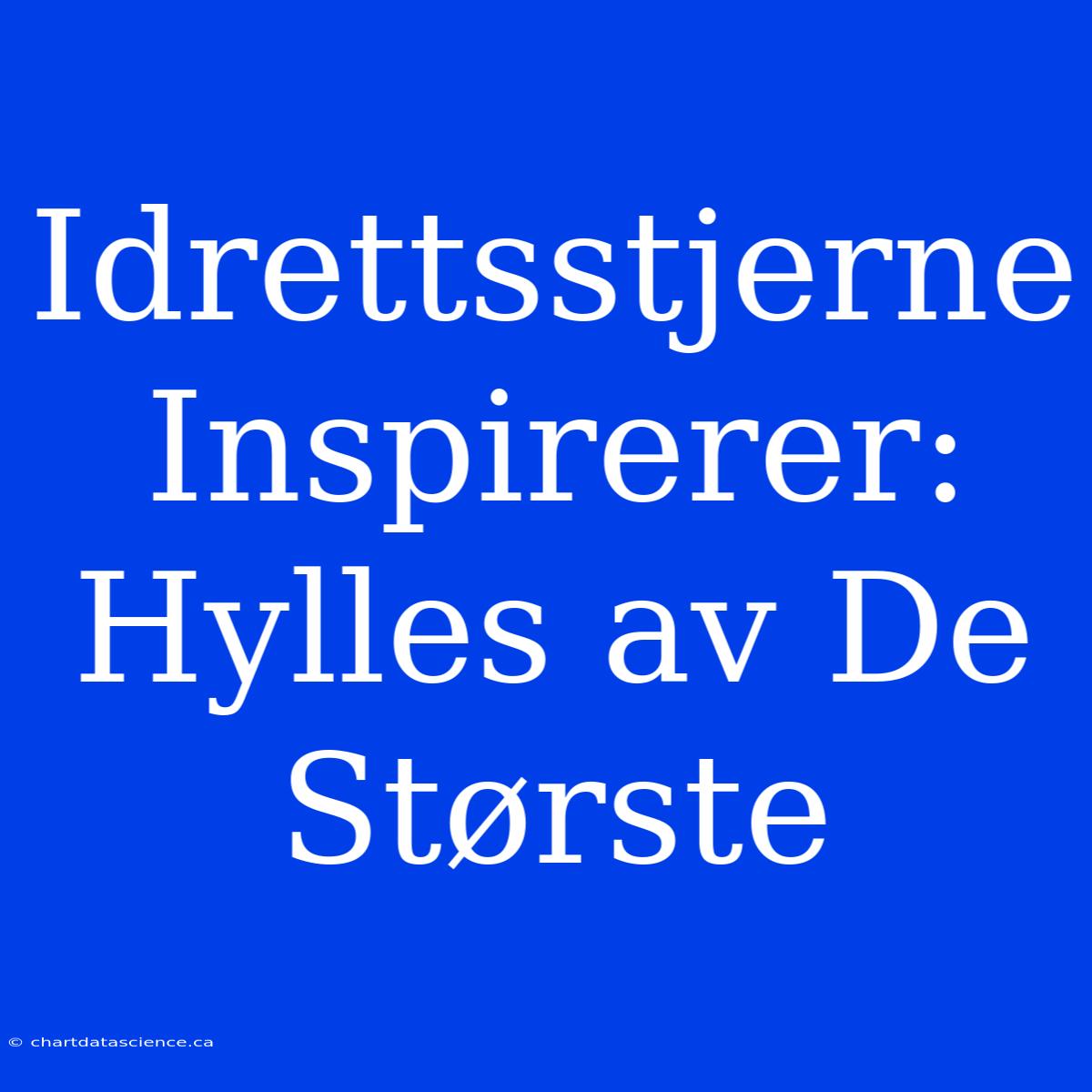 Idrettsstjerne Inspirerer: Hylles Av De Største