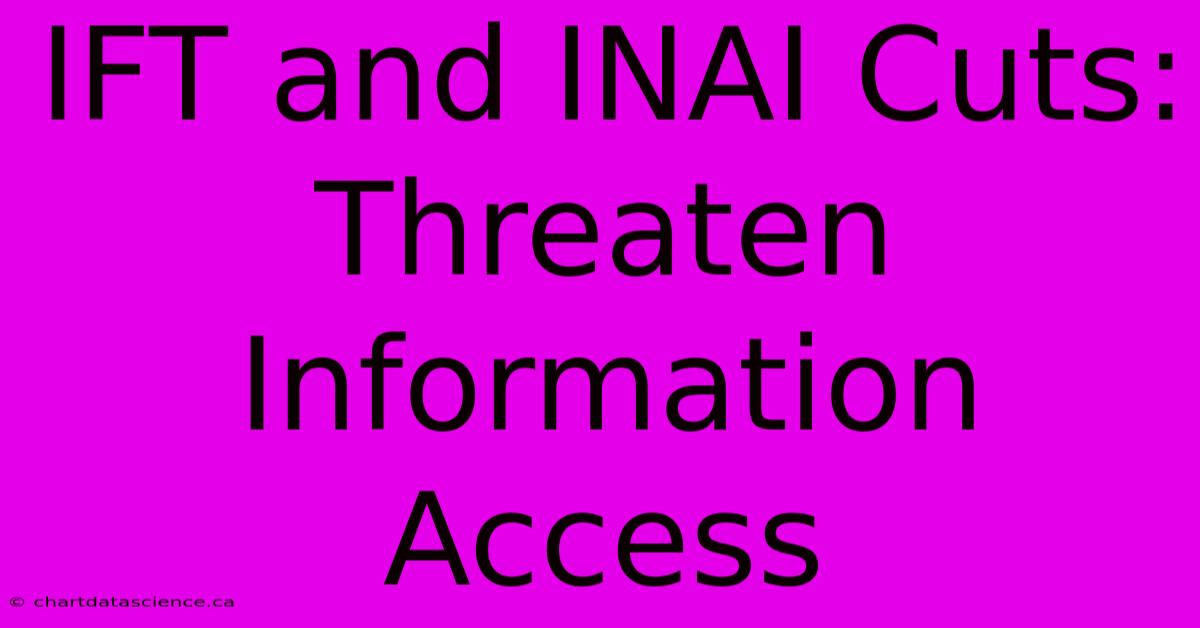 IFT And INAI Cuts: Threaten Information Access