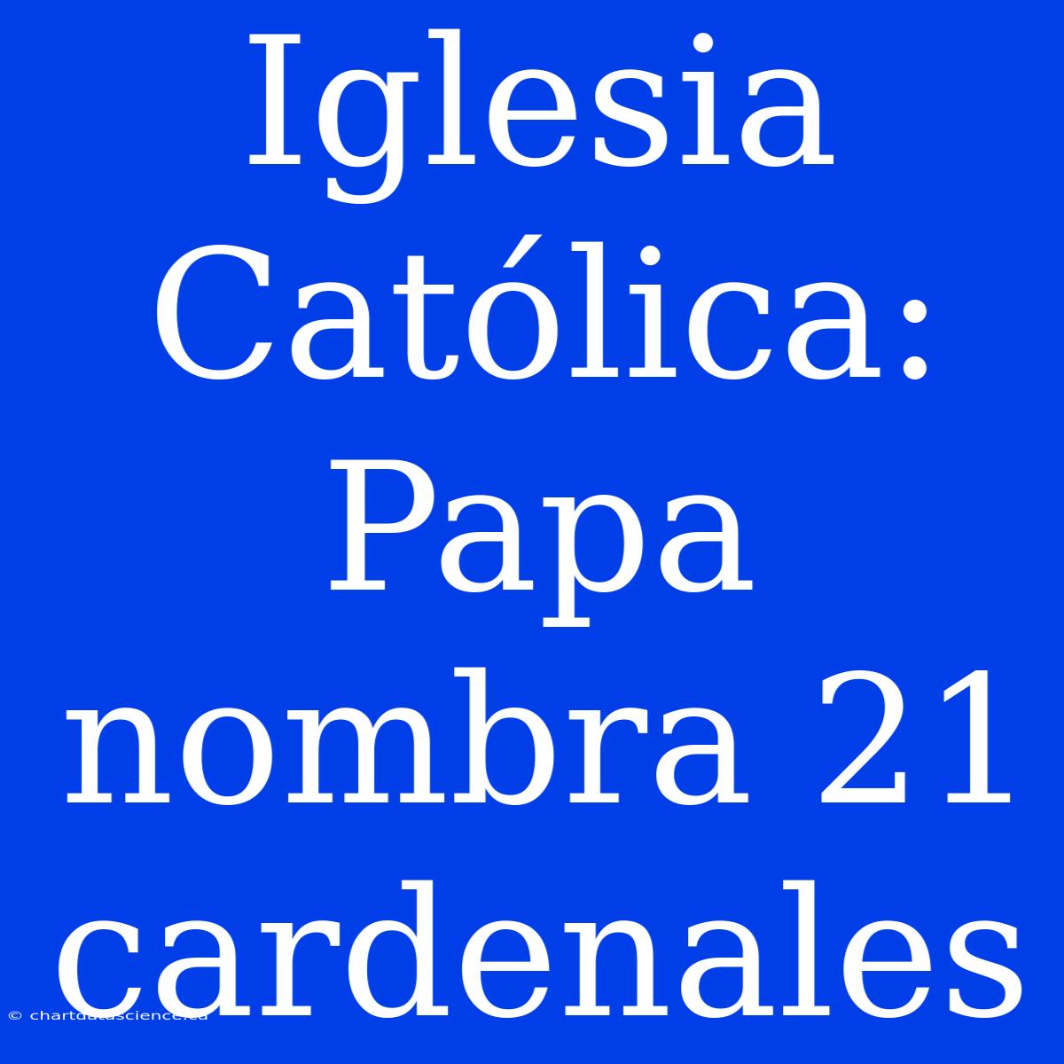 Iglesia Católica: Papa Nombra 21 Cardenales