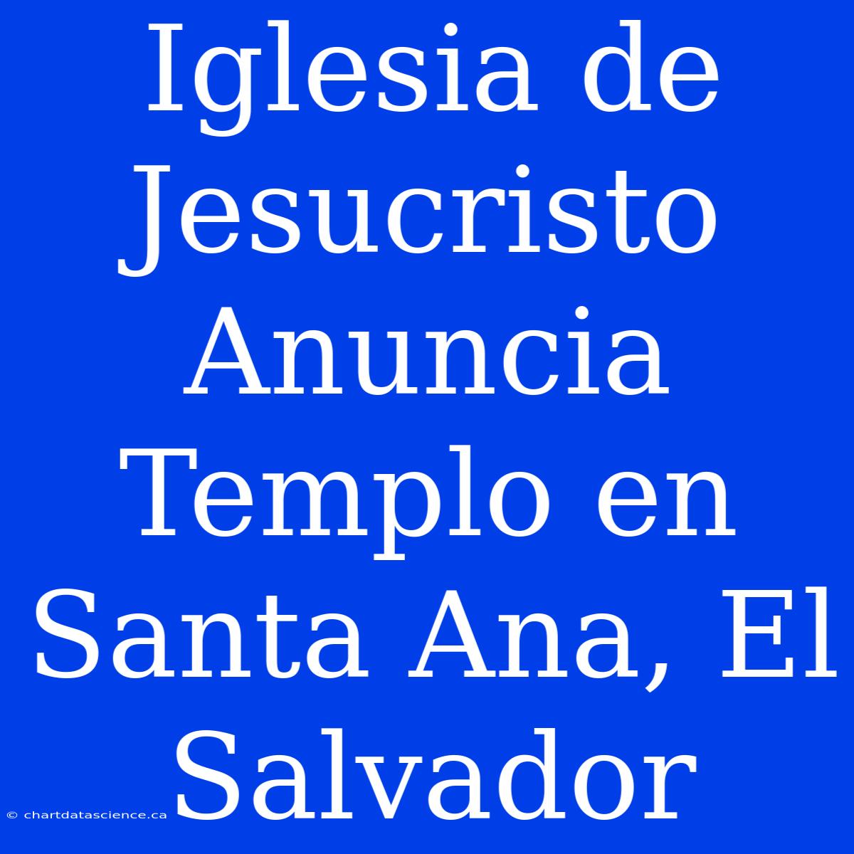 Iglesia De Jesucristo Anuncia Templo En Santa Ana, El Salvador