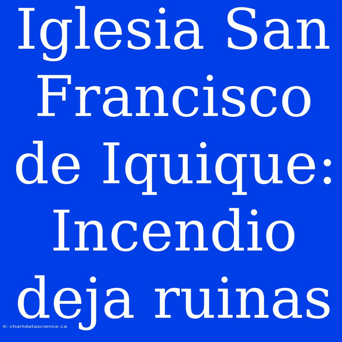 Iglesia San Francisco De Iquique: Incendio Deja Ruinas