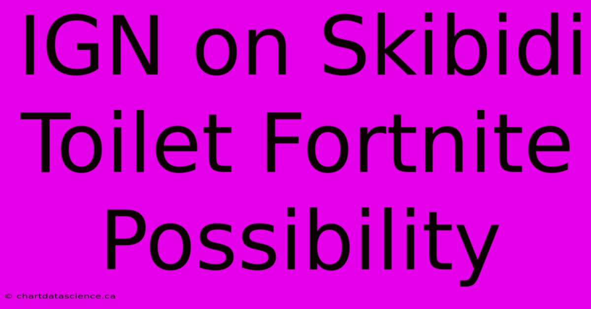 IGN On Skibidi Toilet Fortnite Possibility