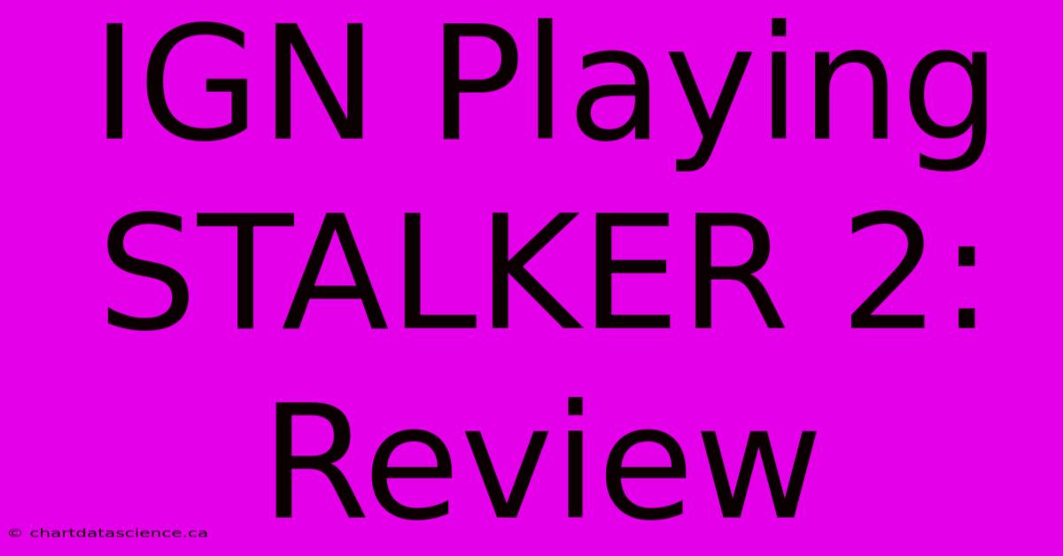 IGN Playing STALKER 2: Review