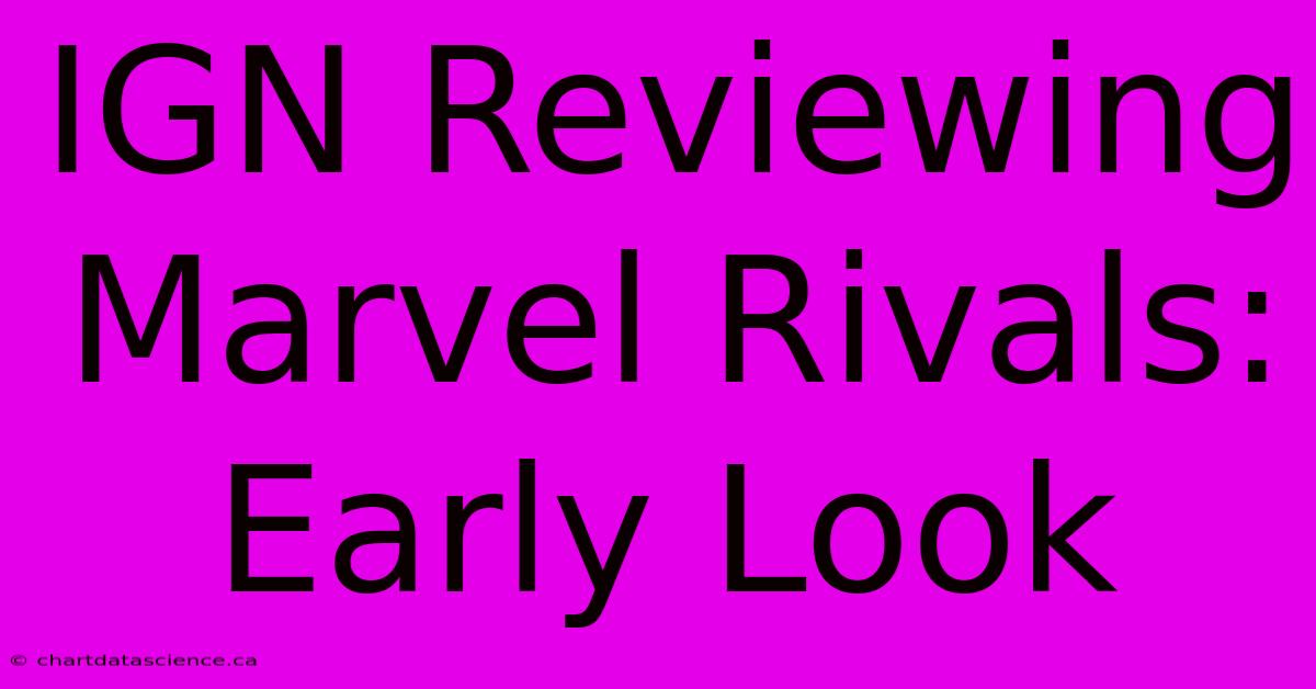 IGN Reviewing Marvel Rivals: Early Look