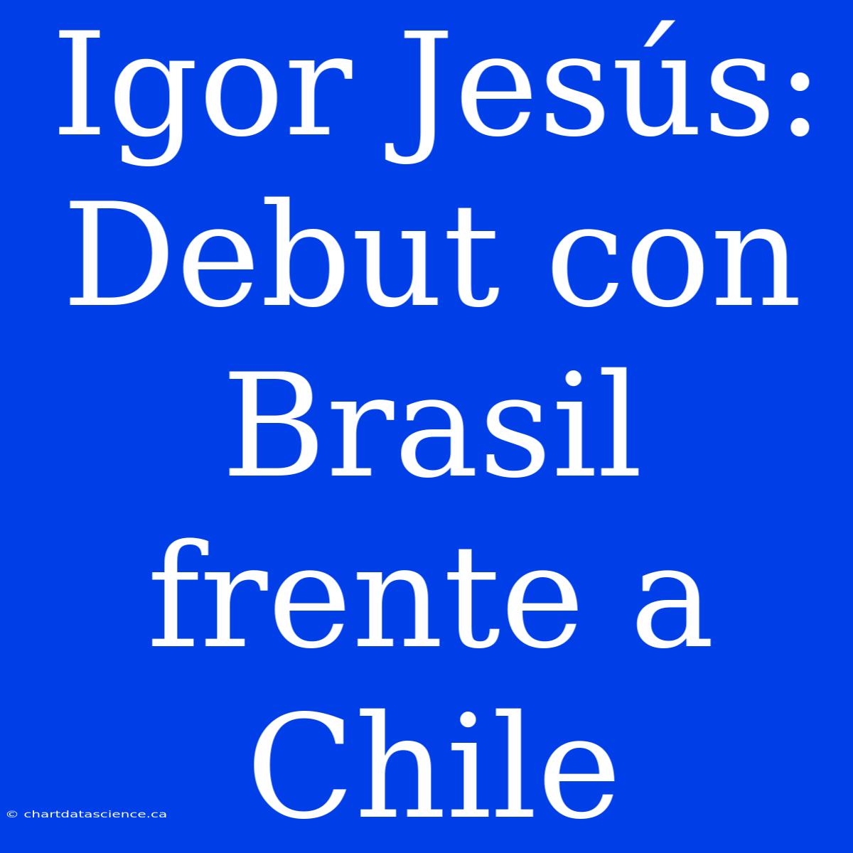 Igor Jesús: Debut Con Brasil Frente A Chile