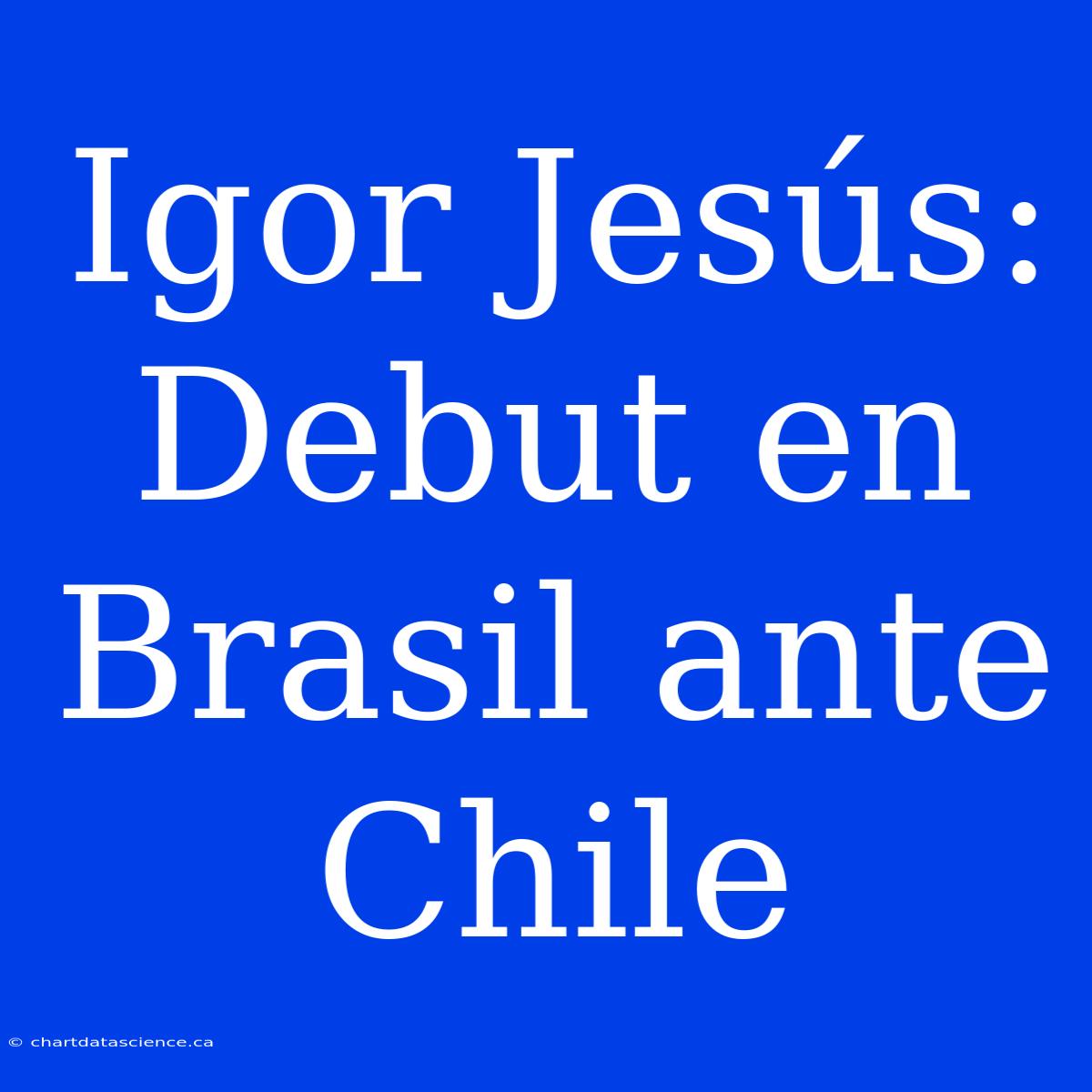 Igor Jesús: Debut En Brasil Ante Chile