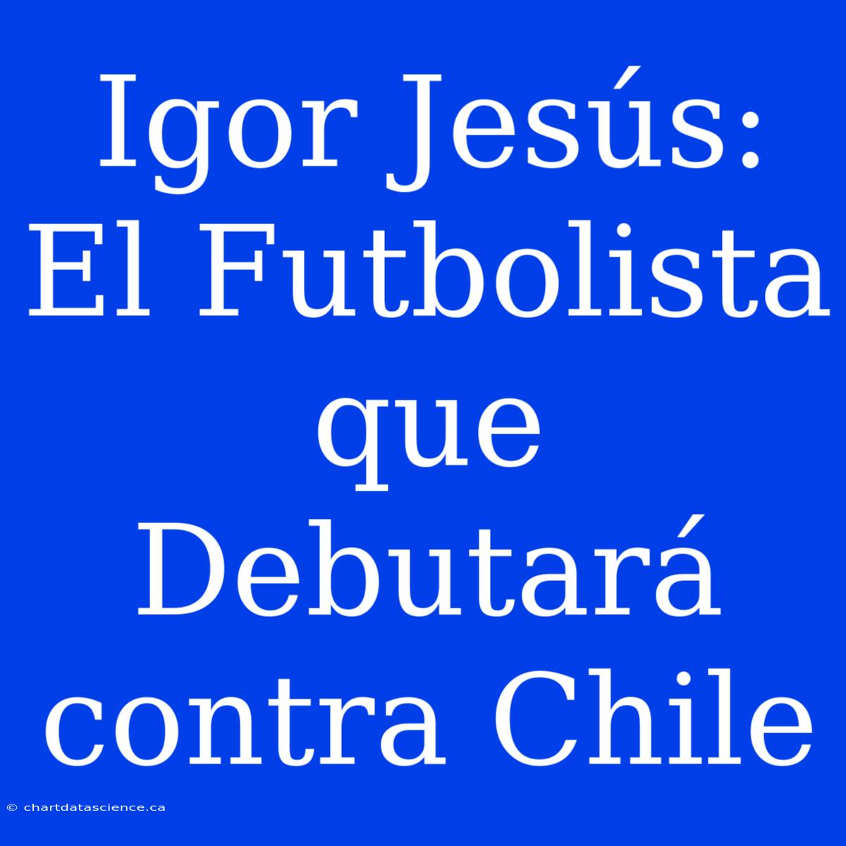 Igor Jesús: El Futbolista Que Debutará Contra Chile