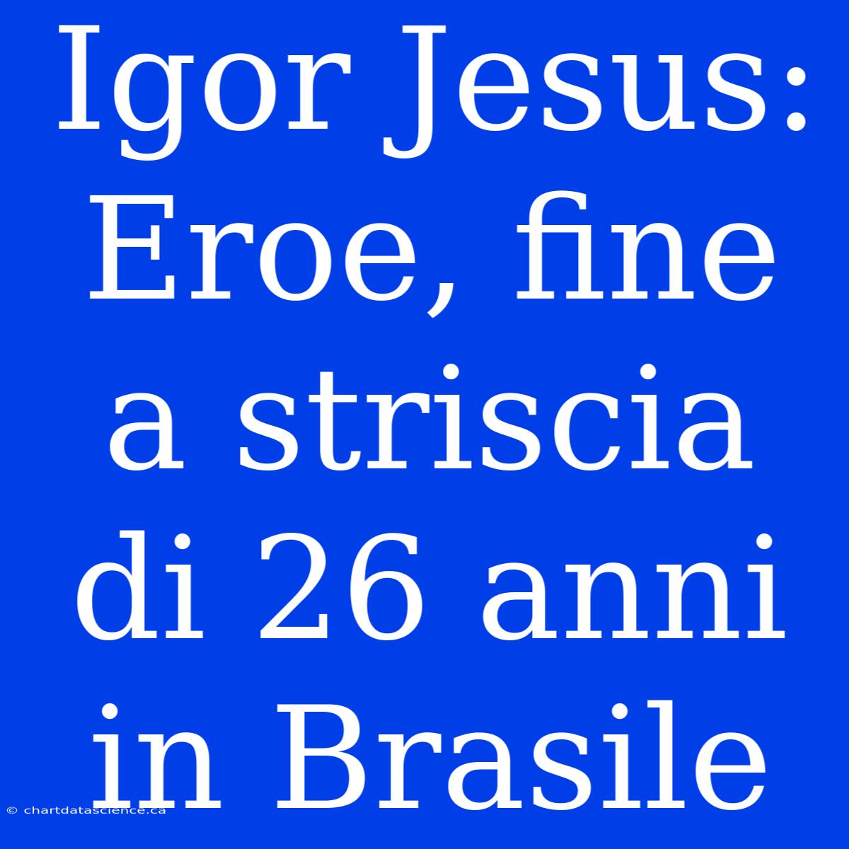 Igor Jesus: Eroe, Fine A Striscia Di 26 Anni In Brasile