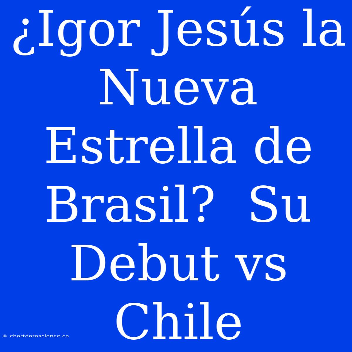 ¿Igor Jesús La Nueva Estrella De Brasil?  Su Debut Vs Chile