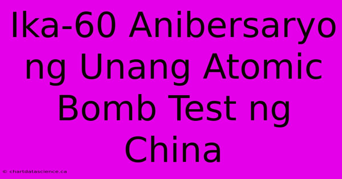 Ika-60 Anibersaryo Ng Unang Atomic Bomb Test Ng China