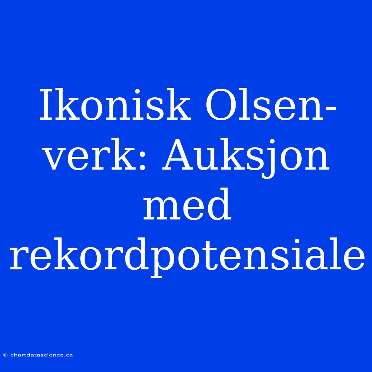 Ikonisk Olsen-verk: Auksjon Med Rekordpotensiale