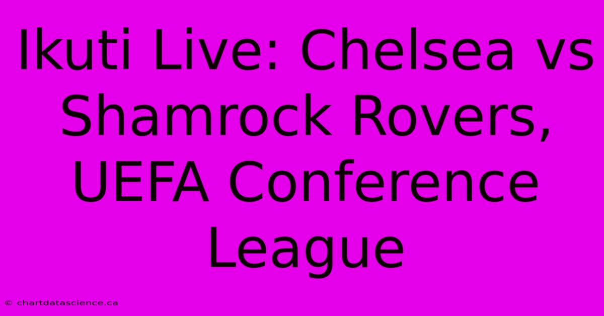 Ikuti Live: Chelsea Vs Shamrock Rovers, UEFA Conference League