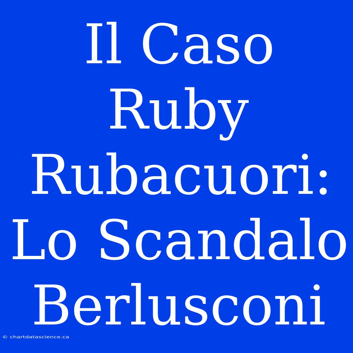 Il Caso Ruby Rubacuori: Lo Scandalo Berlusconi