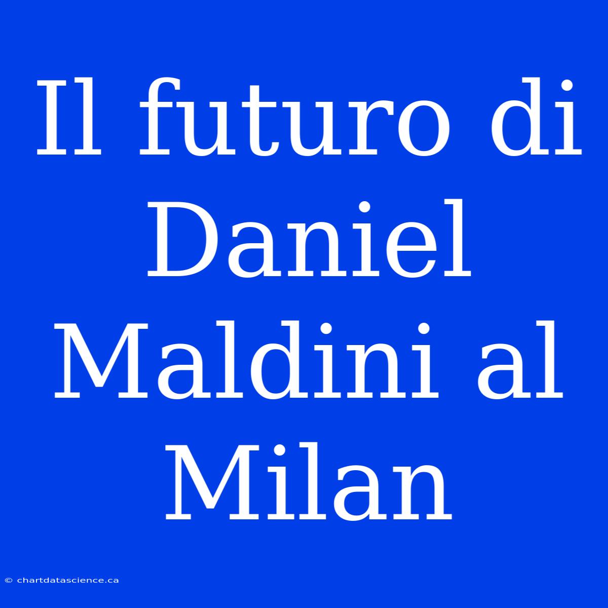 Il Futuro Di Daniel Maldini Al Milan