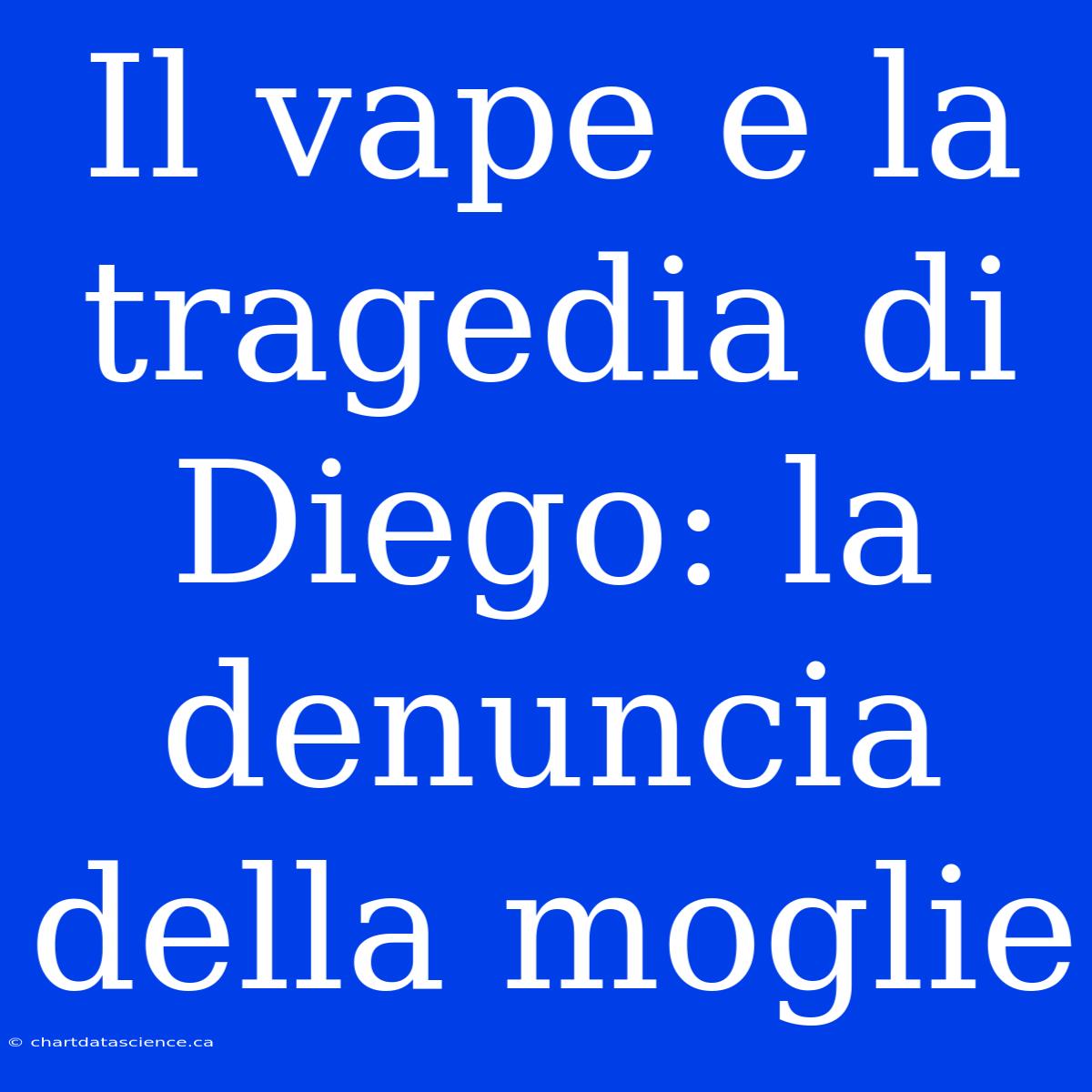 Il Vape E La Tragedia Di Diego: La Denuncia Della Moglie