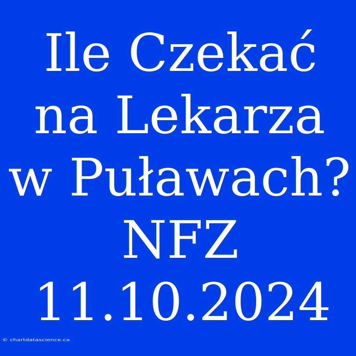 Ile Czekać Na Lekarza W Puławach? NFZ 11.10.2024