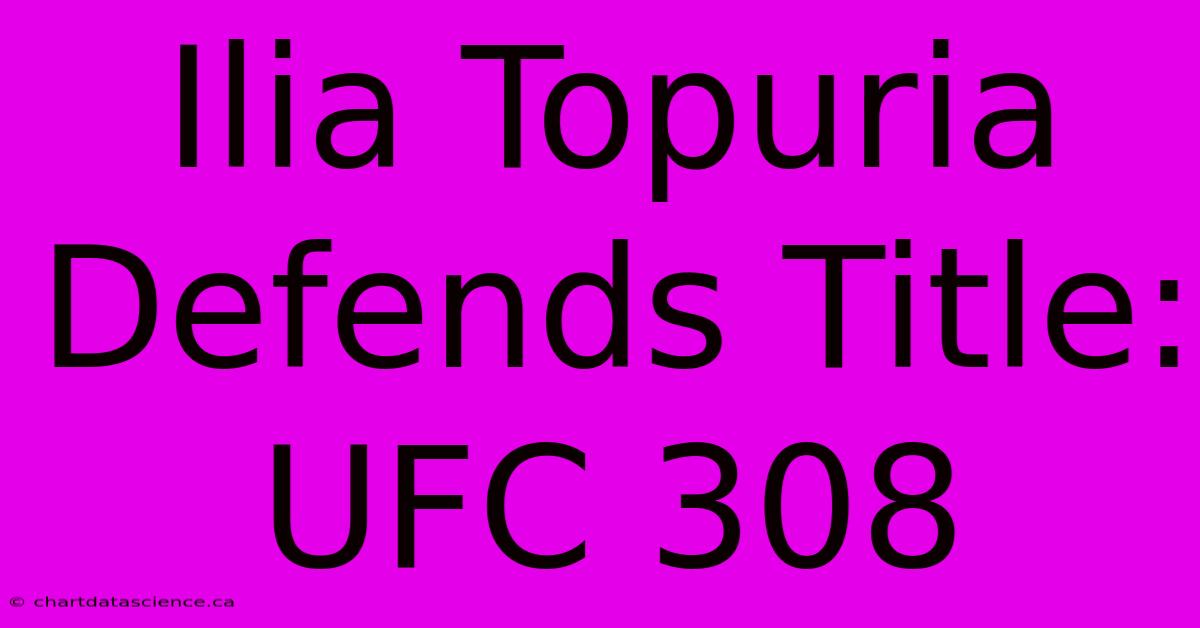 Ilia Topuria Defends Title: UFC 308