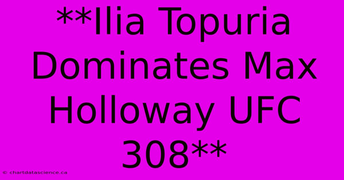 **Ilia Topuria Dominates Max Holloway UFC 308**