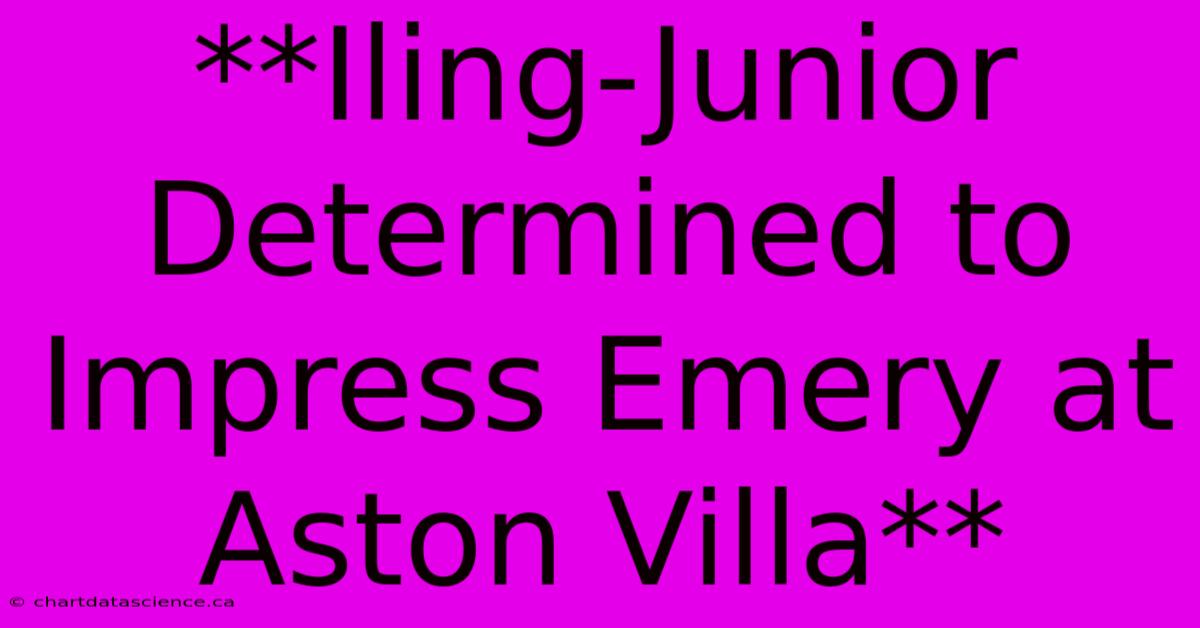 **Iling-Junior Determined To Impress Emery At Aston Villa**