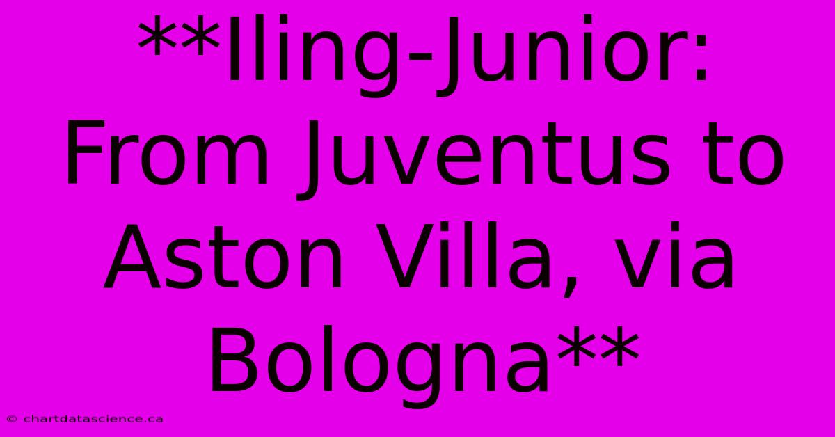 **Iling-Junior: From Juventus To Aston Villa, Via Bologna** 