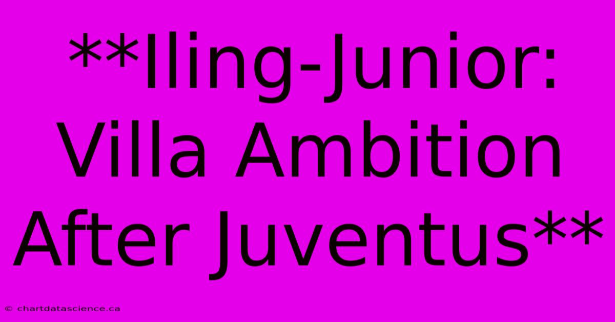 **Iling-Junior: Villa Ambition After Juventus** 