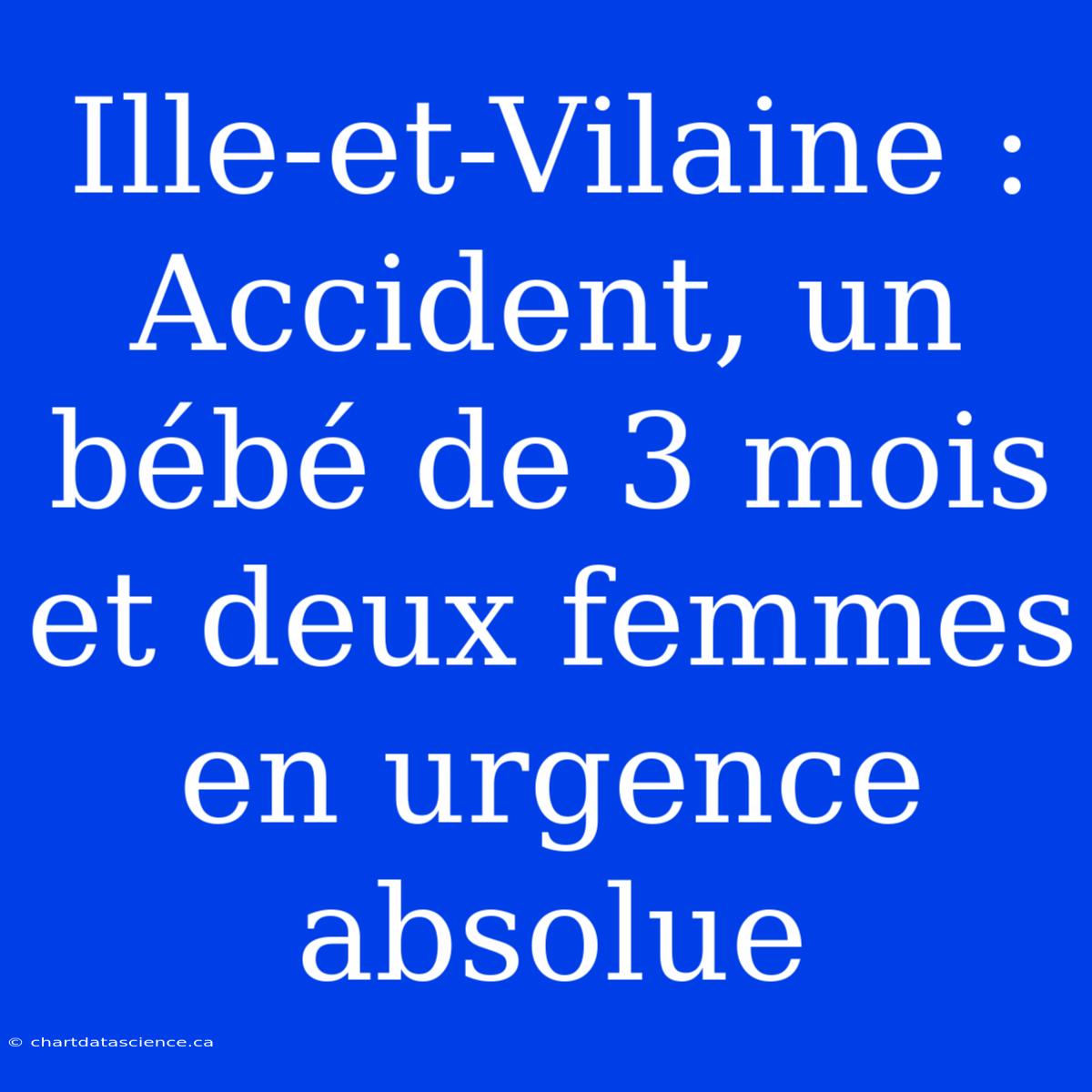 Ille-et-Vilaine : Accident, Un Bébé De 3 Mois Et Deux Femmes En Urgence Absolue