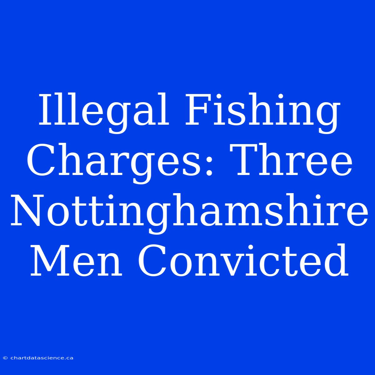 Illegal Fishing Charges: Three Nottinghamshire Men Convicted