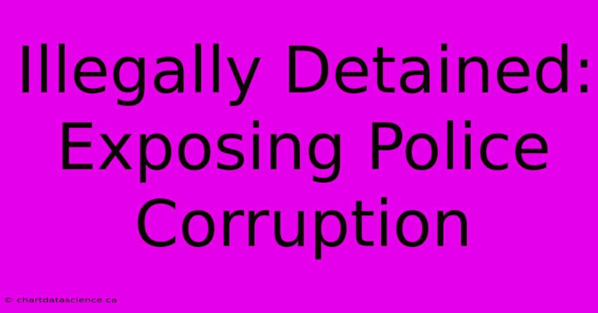 Illegally Detained: Exposing Police Corruption